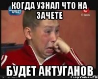когда узнал что на зачете будет актуганов