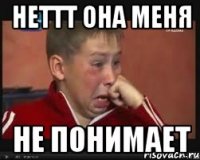 неттт она меня не понимает