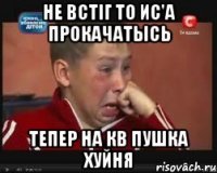 НЕ встіг то ИС'А ПРОКАЧАТЫСЬ ТЕПЕР НА КВ ПУШКА ХУЙНЯ