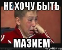 Не хочу быть МАЗИЕМ