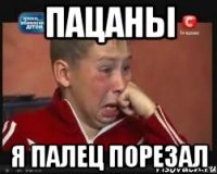 Пацаны я палец порезал
