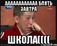 аааааааааааа блять завтра школа((((