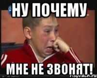 НУ ПОЧЕМУ МНЕ НЕ ЗВОНЯТ!