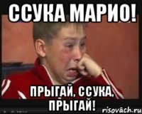 ссука марио! прыгай, ссука, прыгай!