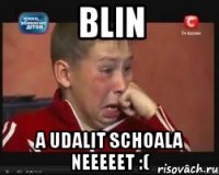 blin a udalit schoala neeeeet :(
