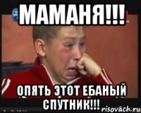 маманя!!! опять этот ебаный спутник!!!