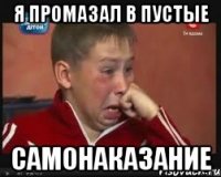я промазал в пустые САМОНАКАЗАНИЕ