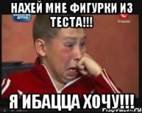нахeй мне фигурки из теста!!! я ибацца хочу!!!