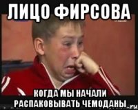 Лицо Фирсова когда мы начали распаковывать чемоданы