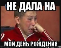не дала на мой день рождения
