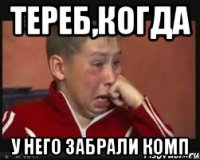 Тереб,когда У него забрали комп
