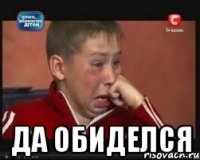  да обиделся