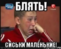 Блять! Сиськи маленькие!