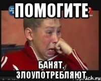 Помогите банят, злоупотребляют