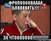 Фролооооваааа бляяяяять!!!! за чтооооооо!!!!!!!!!!!!!