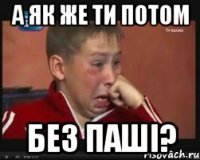А як же ти потом без Паші?