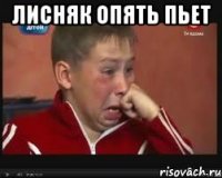 Лисняк опять пьет 