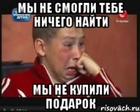 Мы не смогли тебе ничего найти Мы не купили подарок