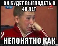 Он будет выглядеть в 40 лет непонятно как
