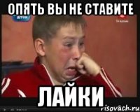 опять вы не ставите лайки