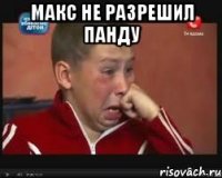 МАКС НЕ РАЗРЕШИЛ ПАНДУ 