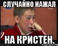 Случайно нажал на Кристен.