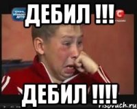 Дебил !!! Дебил !!!!