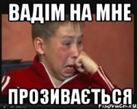 ВАДІМ НА МНЕ ПРОЗИВАЄТЬСЯ