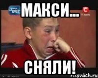 Макси... СНЯЛИ!