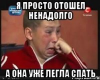 Я ПРОСТО ОТОШЕЛ НЕНАДОЛГО А ОНА УЖЕ ЛЕГЛА СПАТЬ