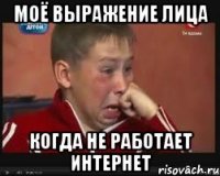 МОЁ ВЫРАЖЕНИЕ ЛИЦА КОГДА НЕ РАБОТАЕТ ИНТЕРНЕТ