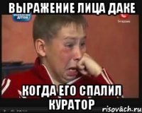 Выражение лица Даке Когда его спалил куратор