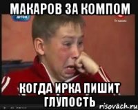 Макаров за компом Когда ирка пишит глупость
