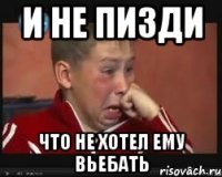 И не пизди Что не хотел ему вьебать