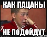 Как пацаны не подойдут