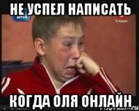 Не успел написать Когда Оля онлайн