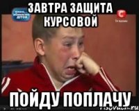 завтра защита курсовой пойду поплачу