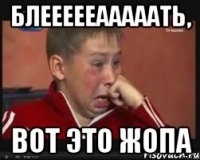 БЛЕЕЕЕЕАААААТЬ, Вот это жопа