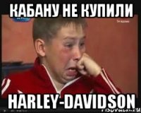 кабану не купили Harley-Davidson