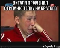 Виталя променял стремню телку на братьев 