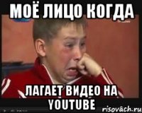 Моё лицо когда Лагает видео на YouTube
