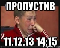 пропустив 11.12.13 14:15