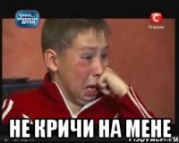  не кричи на мене