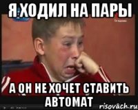 Я ходил на пары а он не хочет ставить автомат