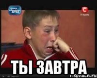  ты завтра