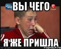 вы чего я же пришла