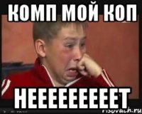 комп мой коп нееееееееет