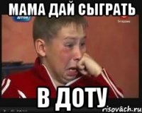 Мама дай сыграть В ДОТУ
