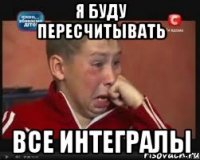 Я буду пересчитывать Все интегралы