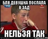 Бля девушка послала в зад нельзя так